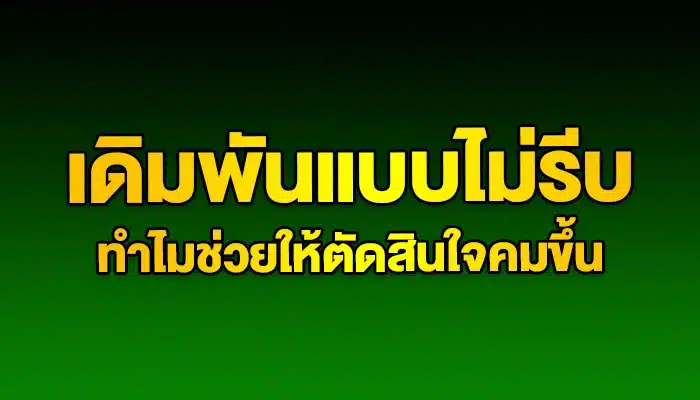 เดิมพันแบบไม่รีบ ทำไมช่วยให้ตัดสินใจคมขึ้น